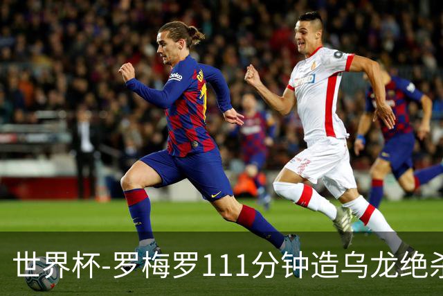 世界杯-罗梅罗111分钟造乌龙绝杀 阿根廷加时3-2佛得角