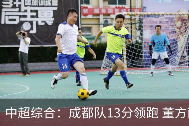 中超综合：成都队13分领跑 董方雨二度“主哨”