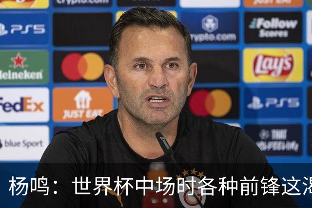 杨鸣：世界杯中场时各种前锋这渴了那饿了全来了 谁能记住后卫呢