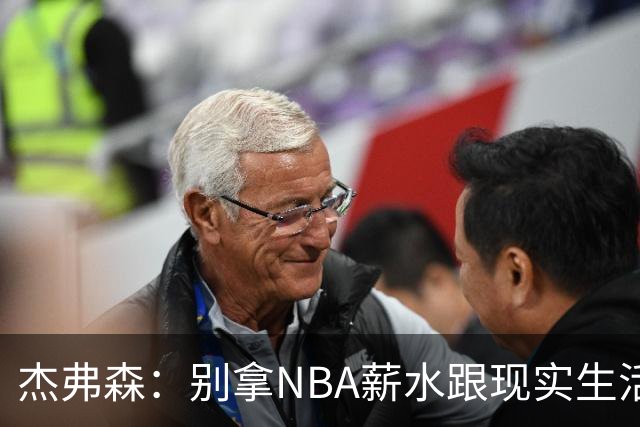 杰弗森：别拿NBA薪水跟现实生活比 随着工资帽大涨吹杨就值5000万