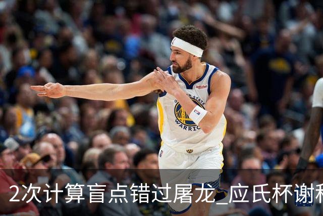 2次计算盲点错过屠龙 应氏杯谢科1点之差负一力辽